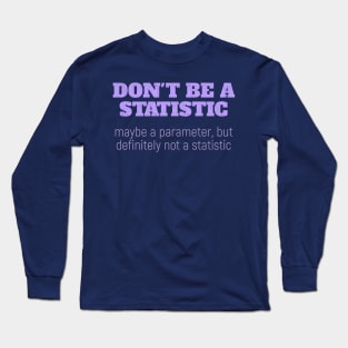 Don't Be a Statistic. Be a Parameter. Long Sleeve T-Shirt